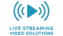 Live Streaming Video Solutions